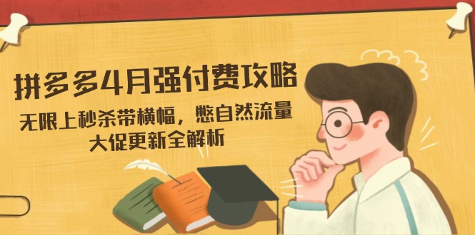 拼多多4月强付费攻略，无限上秒杀带横幅，憋自然流量，大促更新全解析搞副业-副业刚需-兼职-网赚搞副业网