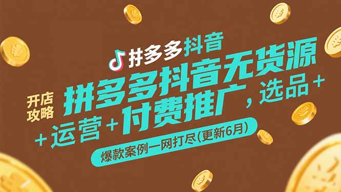 拼多多抖音无货源开店攻略，选品+运营+付费推广+爆款案例一网打尽(更新6月搞副业-副业刚需-兼职-网赚搞副业网