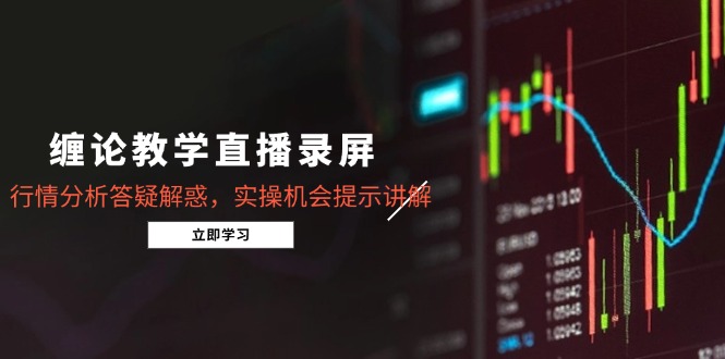 缠论教学直播录屏，行情分析答疑解惑，实操机会提示讲解(5月搞副业-副业刚需-兼职-网赚搞副业网