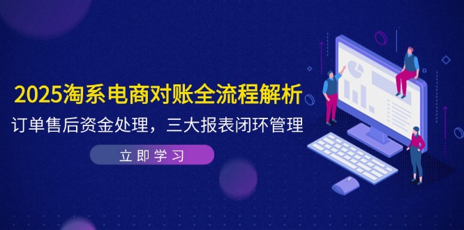 2025淘系电商对账全流程解析，订单售后资金处理，三大报表闭环管理搞副业-副业刚需-兼职-网赚搞副业网