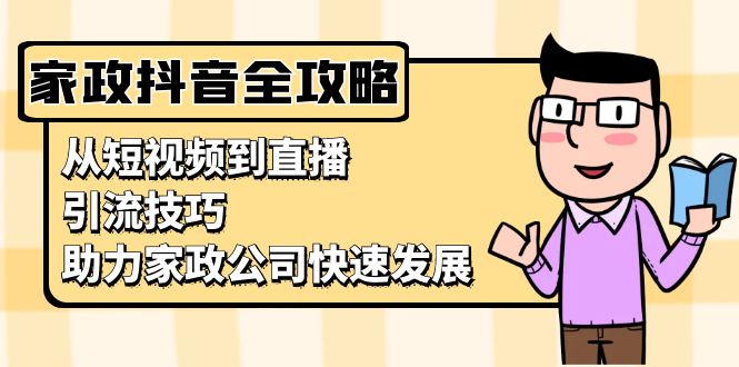 家政抖音运营指南：从短视频到直播，引流技巧，助力家政公司快速发展搞副业-副业刚需-兼职-网赚搞副业网