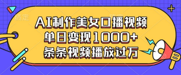 AI制作美女口播视频，单日变现多张，条条视频播放过万搞副业-副业刚需-兼职-网赚搞副业网