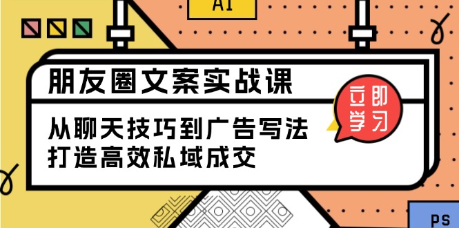 朋友圈文案实战课：从聊天技巧到广告写法，打造高效私域成交搞副业-副业刚需-兼职-网赚搞副业网