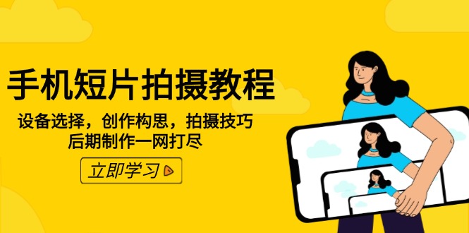 手机短片拍摄教程：设备选择，创作构思，拍摄技巧，后期制作一网打尽搞副业-副业刚需-兼职-网赚搞副业网