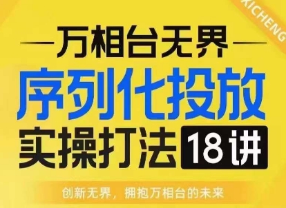 【万相台无界】序列化投放实操18讲线上实战班，淘系电商人的必修课搞副业-副业刚需-兼职-网赚搞副业网
