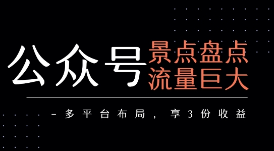 公众号流量主-景点盘点 流量巨大 多平台布局享3份收益搞副业-副业刚需-兼职-网赚搞副业网