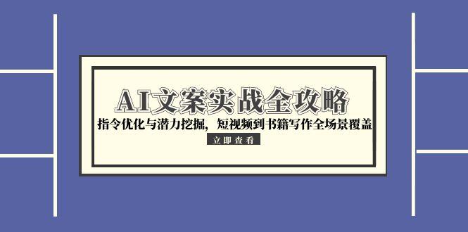 AI文案实战全攻略，指令优化与潜力挖掘，短视频到书籍写作全场景覆盖搞副业-副业刚需-兼职-网赚搞副业网