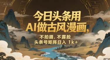 今日头条用AI做古风漫画，不拍摄，不露脸，头条号矩阵日入1k+搞副业-副业刚需-兼职-网赚搞副业网