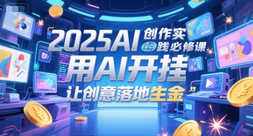 2025AI创作实践必修课，用AI开挂，让创意落地生金搞副业-副业刚需-兼职-网赚搞副业网