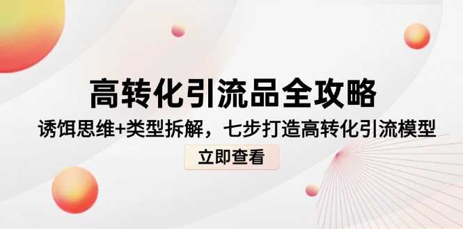 高转化引流品全攻略，诱饵思维+类型拆解，七步打造高转化引流模型搞副业-副业刚需-兼职-网赚搞副业网