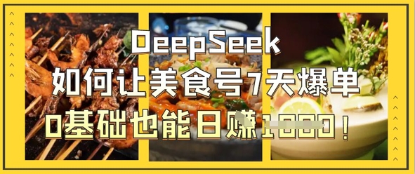 DeepSeek如何让美食号7天爆单，0基础也能日入1k搞副业-副业刚需-兼职-网赚搞副业网