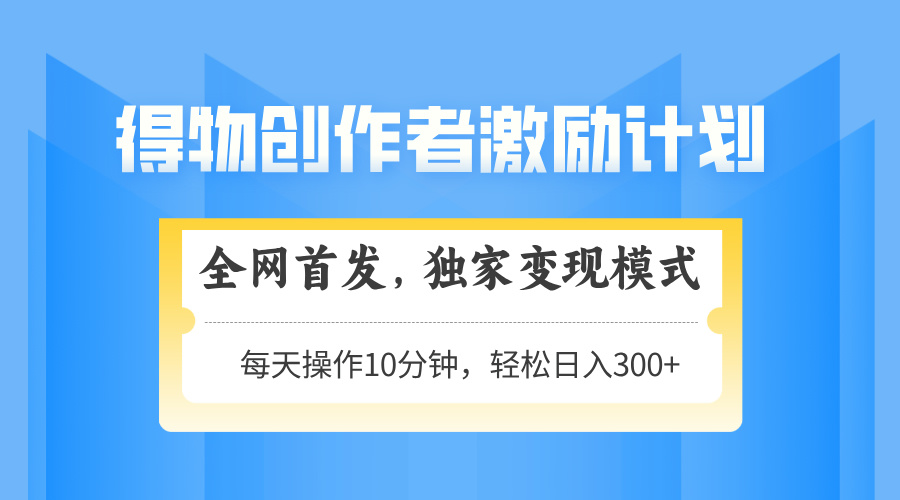 得物创作者激励，变现模式，轻松上手，日入300+可矩阵，可放大搞副业-副业刚需-兼职-网赚搞副业网