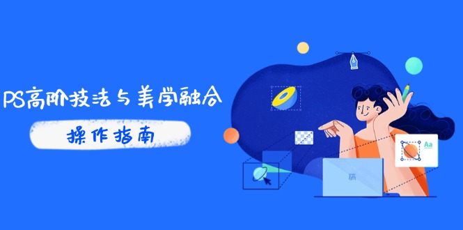 PS高阶技法与美学融合：商业光效/调色逻辑拆解，抖音IP运营+AI修图实战搞副业-副业刚需-兼职-网赚搞副业网