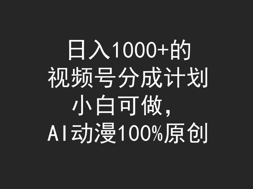 (9653期)日入1000+的视频号分成计划，小白可做，AI动漫100%原创搞副业-副业刚需-兼职-网赚搞副业网