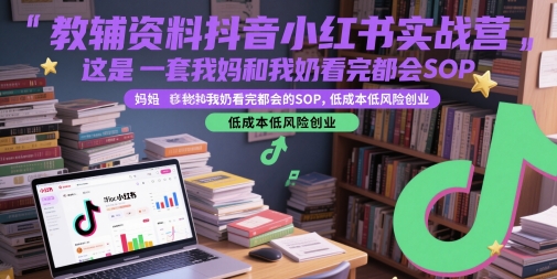 教辅资料抖音小红书实战营，这是一套我妈和我奶看完都会的SOP，低成本低风险创业搞副业-副业刚需-兼职-网赚搞副业网