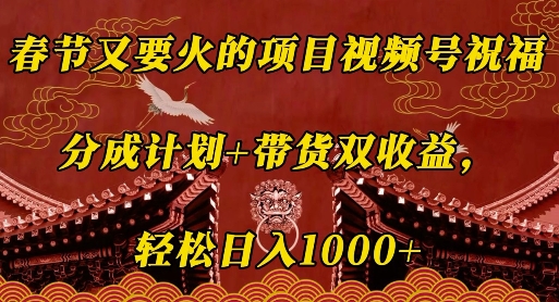 春节又要火的项目视频号祝福，分成计划+带货双收益，轻松日入几张【揭秘】搞副业-副业刚需-兼职-网赚搞副业网