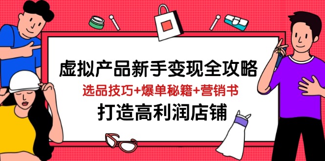 虚拟产品新手变现全攻略，选品技巧+爆单秘籍+营销书，打造高利润店铺搞副业-副业刚需-兼职-网赚搞副业网