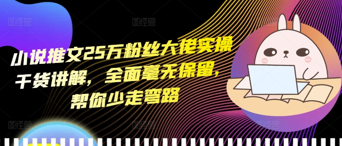 小说推文25万粉丝大佬实操干货讲解，全面毫无保留，帮你少走弯路搞副业-副业刚需-兼职-网赚搞副业网
