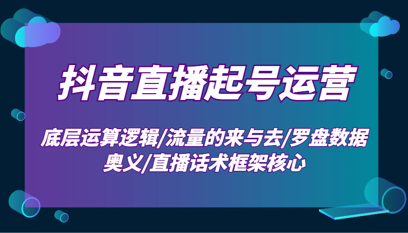 抖音直播起号运营：底层运算逻辑/流量的来与去/罗盘数据奥义/直播话术框架核心搞副业-副业刚需-兼职-网赚搞副业网