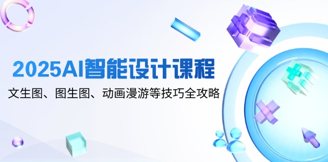 2025AI智能设计课程，文生图、图生图、动画漫游等技巧全攻略搞副业-副业刚需-兼职-网赚搞副业网