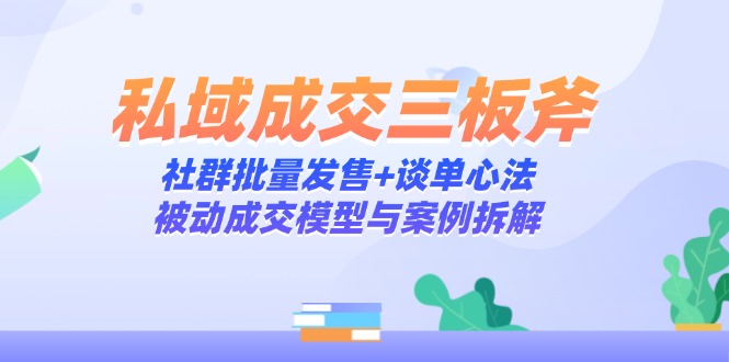 私域成交三板斧：社群批量发售+谈单心法，被动成交模型与案例拆解搞副业-副业刚需-兼职-网赚搞副业网