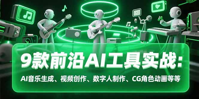 9款前沿AI工具实战课：AI音乐生成、视频创作、数字人制作、CG角色动画等等搞副业-副业刚需-兼职-网赚搞副业网