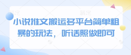 小说推文搬运多平台简单粗暴的玩法，听话照做即可搞副业-副业刚需-兼职-网赚搞副业网