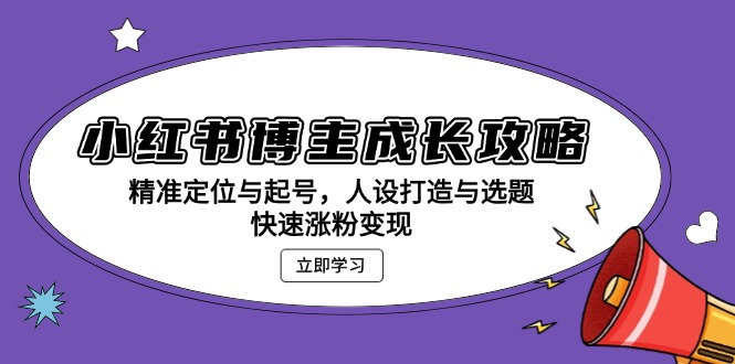 小红书博主成长攻略：精准定位与起号，人设打造与选题，快速涨粉变现搞副业-副业刚需-兼职-网赚搞副业网