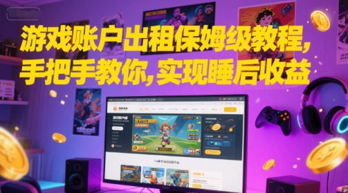 游戏账户出租保姆级教程，手把手教你，实现睡后收益搞副业-副业刚需-兼职-网赚搞副业网