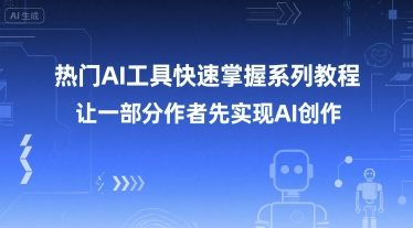 热门AI工具快速掌握系列教程，让一部分创作者先实现AI创作搞副业-副业刚需-兼职-网赚搞副业网