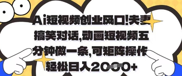 Ai短视频创业风口，夫妻搞笑对话，动画短视频五分钟做一条，可矩阵操作，轻松日入1k+【揭秘】搞副业-副业刚需-兼职-网赚搞副业网