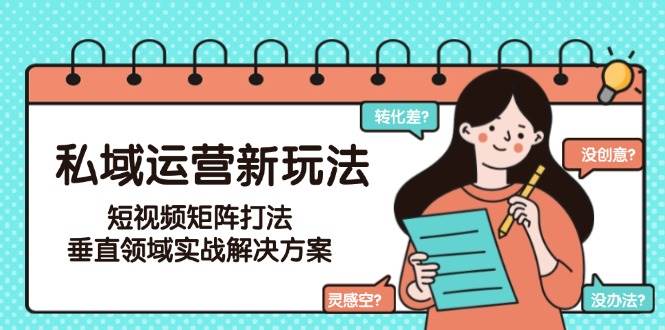 私域运营新玩法，短视频矩阵打法，垂直领域实战解决方案(更新6月)搞副业-副业刚需-兼职-网赚搞副业网