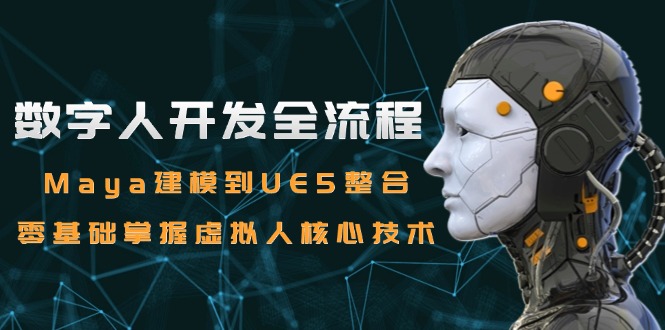 数字人开发全流程：Maya建模到UE5整合，零基础掌握虚拟人核心技术搞副业-副业刚需-兼职-网赚搞副业网