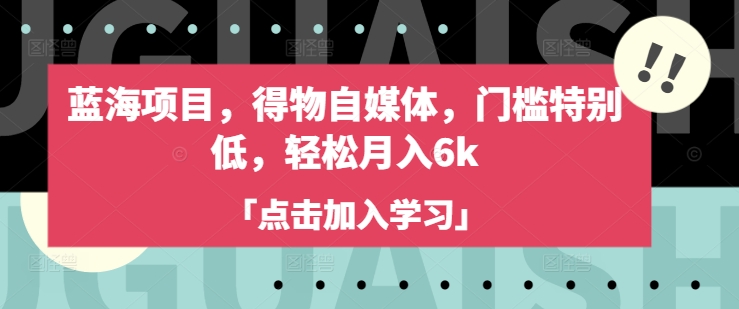 蓝海项目，得物自媒体，门槛特别低，轻松月入6k搞副业-副业刚需-兼职-网赚搞副业网