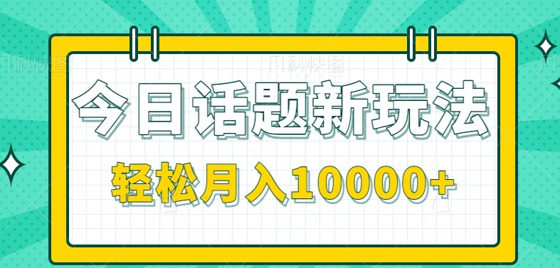 今日话题新玩法，零成本零门槛单条作品百万流量，月入10000+搞副业-副业刚需-兼职-网赚搞副业网