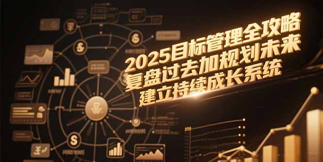 2025目标管理全攻略，复盘过去加规划未来，建立持续成长系统搞副业-副业刚需-兼职-网赚搞副业网