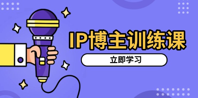 IP博主训练课，定位账号，推荐热门赛道，搭建涨粉架构，拍出更吸粉视频搞副业-副业刚需-兼职-网赚搞副业网