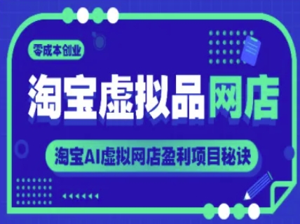 淘宝虚拟品网店，零成本创业，淘宝AI虚拟网店盈利项目秘诀搞副业-副业刚需-兼职-网赚搞副业网