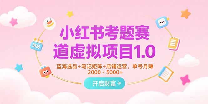 小红书考题赛道虚拟项目1.0，蓝海选品+笔记矩阵+店铺运营，单号月赚5000+搞副业-副业刚需-兼职-网赚搞副业网
