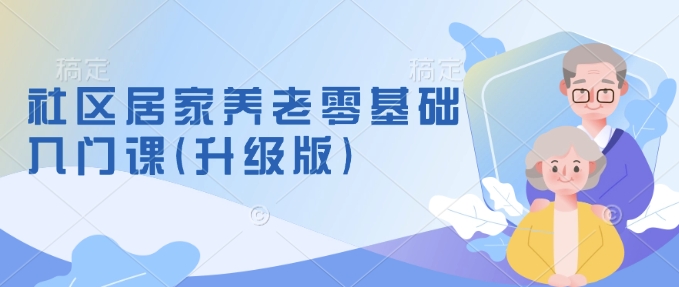 社区居家养老零基础入门课(升级版)了解新手做养老的可行模式，掌握养老项目的筹备方法搞副业-副业刚需-兼职-网赚搞副业网
