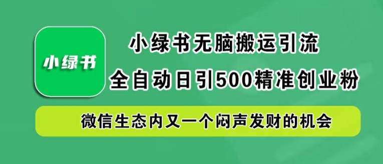 小绿书无脑搬运引流，全自动日引500精准创业粉，微信生态内又一个闷声发财的机会【揭秘】搞副业-副业刚需-兼职-网赚搞副业网