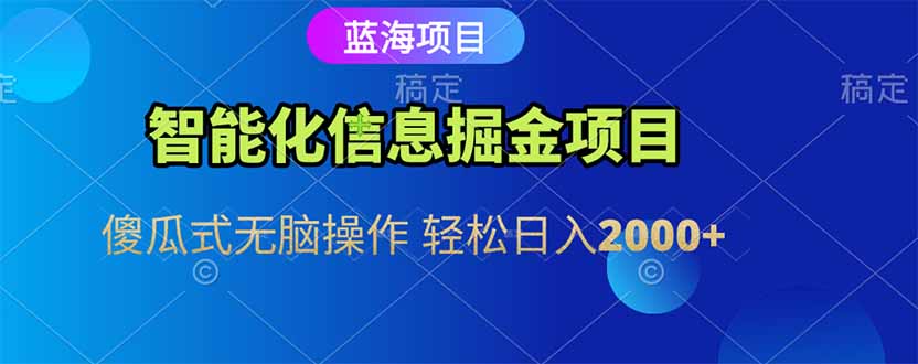 智能化信息蓝海掘金项目 傻瓜式无脑操作 轻松日入2000+搞副业-副业刚需-兼职-网赚搞副业网