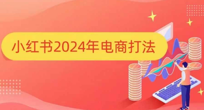 小红书2024年电商打法，手把手教你如何打爆小红书店铺搞副业-副业刚需-兼职-网赚搞副业网