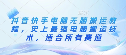 抖音快手电脑无脑搬运教程，史上最强电脑搬运技术，适合所有赛道搞副业-副业刚需-兼职-网赚搞副业网