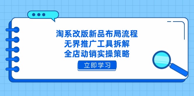 淘系改版新品布局流程，无界推广工具拆解，全店动销实操策略搞副业-副业刚需-兼职-网赚搞副业网