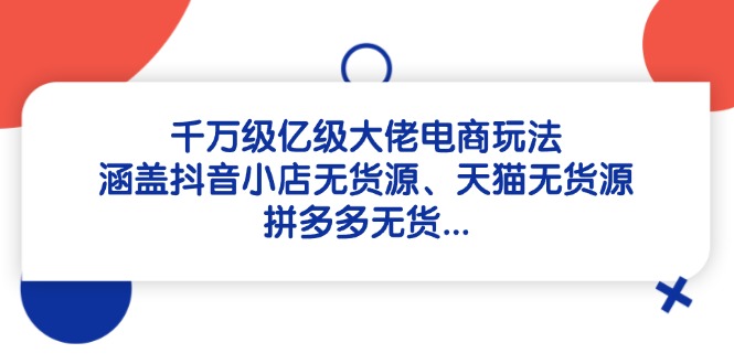 千万级亿级大佬电商玩法：涵盖抖音小店无货源、天猫无货源、拼多多无货…搞副业-副业刚需-兼职-网赚搞副业网