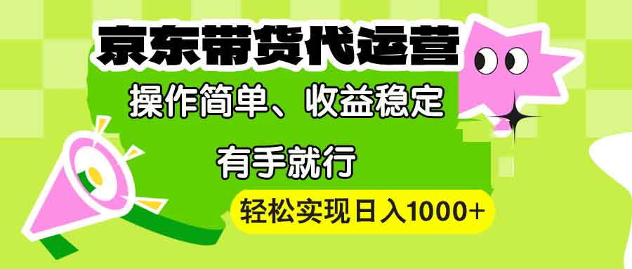 【京东带货代运营】操作简单、收益稳定、有手就行！轻松实现日入1000+搞副业-副业刚需-兼职-网赚搞副业网