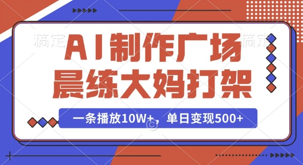 AI制作广场晨练大妈打架，一条播放10W+，单日变现多张【揭秘】搞副业-副业刚需-兼职-网赚搞副业网