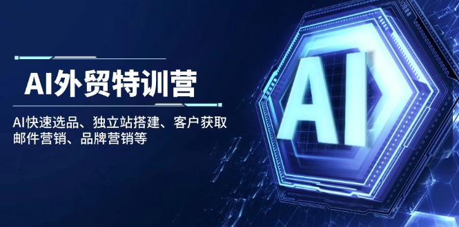 AI外贸特训营：AI快速选品、独立站搭建、客户获取、邮件营销、品牌营销等搞副业-副业刚需-兼职-网赚搞副业网