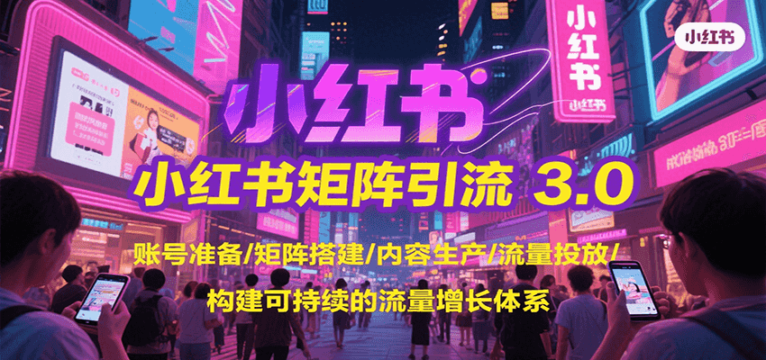 小红书矩阵引流3.0，账号准备/矩阵搭建/内容生产/流量投放/构建可持续的流量增长体系搞副业-副业刚需-兼职-网赚搞副业网